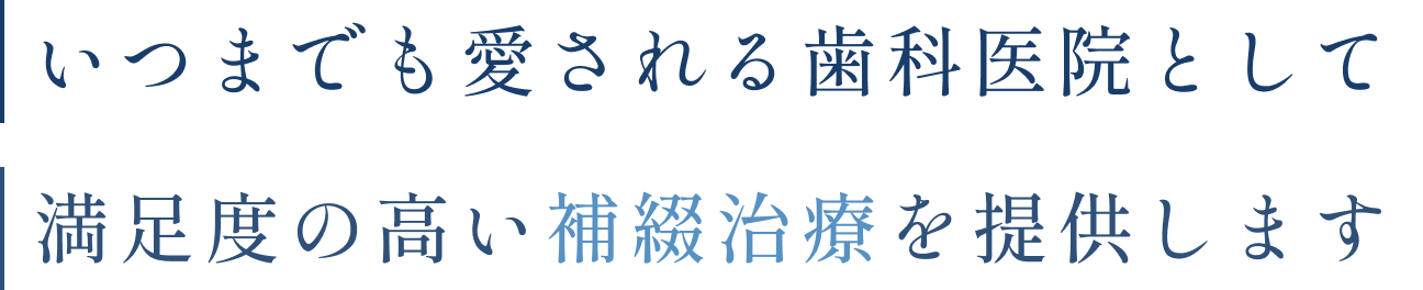 いつまでも愛される歯科医院として満足度の高い補綴治療を提供します